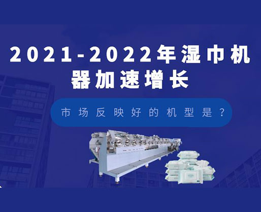 2021-2022年濕巾機(jī)器加速增長(zhǎng)，市場(chǎng)反映好的機(jī)型是？