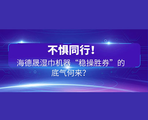 不懼同行！海德晟濕巾機(jī)器“穩(wěn)操勝券”的底氣何來(lái)？