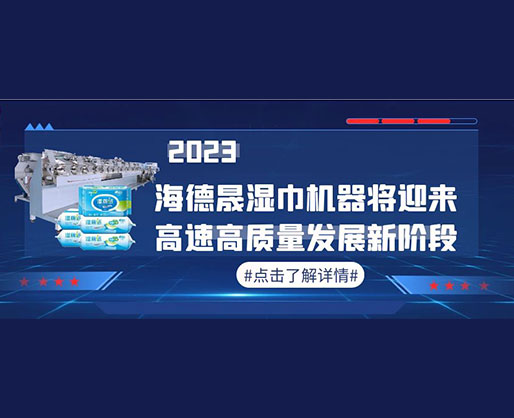 2023，海德晟濕巾機(jī)器將迎來(lái)高速高質(zhì)量發(fā)展新階段