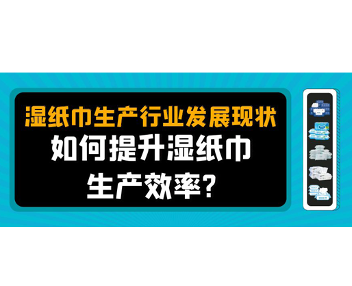 濕紙巾生產(chǎn)行業(yè)發(fā)展現(xiàn)狀，如何提升濕紙巾生產(chǎn)效率？