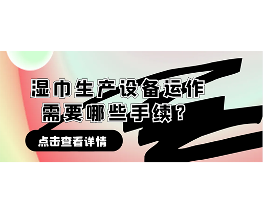 濕巾生產(chǎn)設(shè)備運作需要哪些手續(xù)？在哪里可以性價比高的濕巾機器？