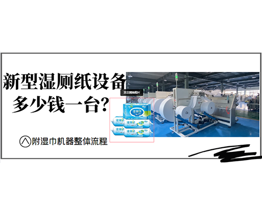 新型濕廁紙設(shè)備多少錢一臺？(附濕巾機器整體流程)