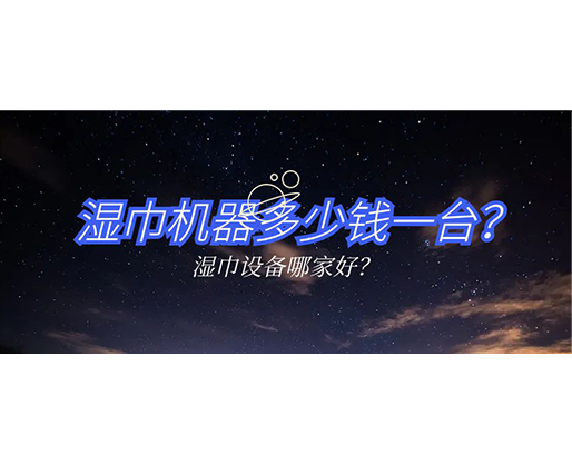 濕巾機器多少錢一臺？濕巾設(shè)備哪家好？