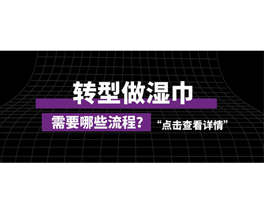 轉(zhuǎn)型做濕巾，需要哪些流程？