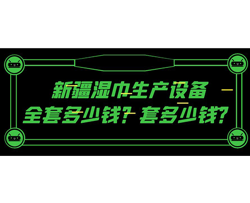 新疆濕巾生產(chǎn)設(shè)備全套多少錢？