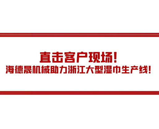 直擊客戶現(xiàn)場！海德晟機(jī)械助力浙江大型濕巾生產(chǎn)線！