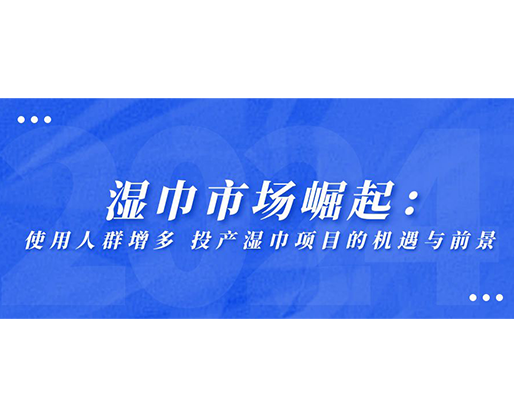 濕巾市場崛起：使用人群增多，投產(chǎn)濕巾項(xiàng)目的機(jī)遇與前景
