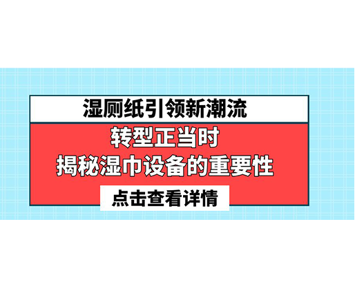 濕廁紙引領(lǐng)新潮流，轉(zhuǎn)型正當(dāng)時(shí)-揭秘濕巾設(shè)備的重要性