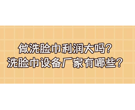 做洗臉巾利潤(rùn)大嗎？洗臉巾設(shè)備廠家有哪些？