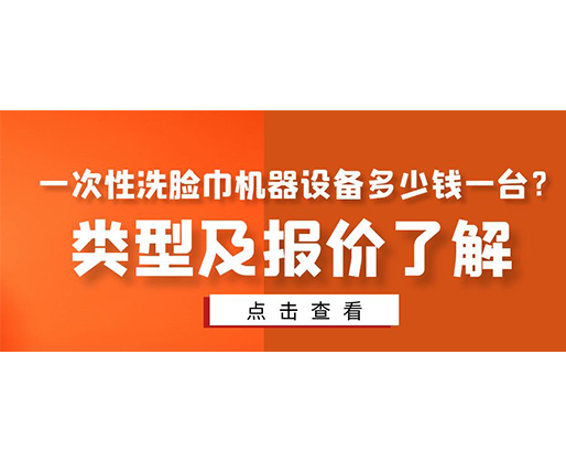 一次性洗臉巾機(jī)器設(shè)備多少錢(qián)一臺(tái)？類(lèi)型及報(bào)價(jià)了解