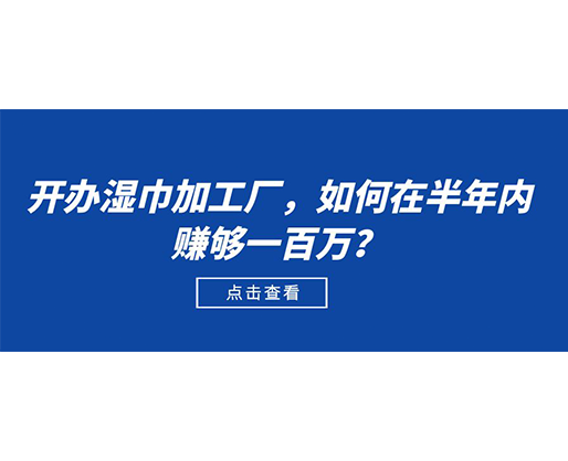開辦濕巾加工廠，如何在半年內(nèi)賺夠一百萬？