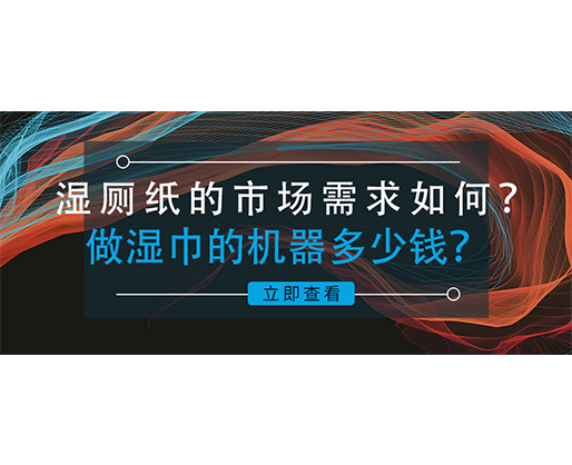 濕廁紙的市場需求如何？做濕巾的機器多少錢？