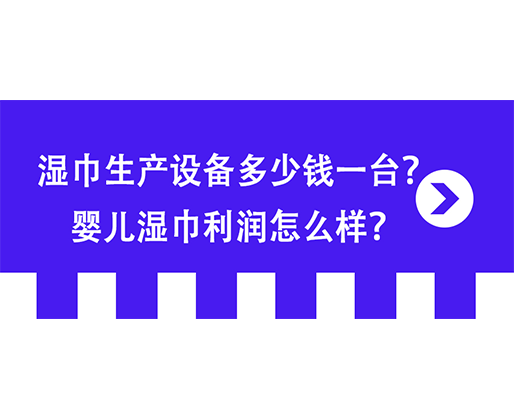 濕巾生產設備多少錢一臺？嬰兒濕巾利潤怎么樣？