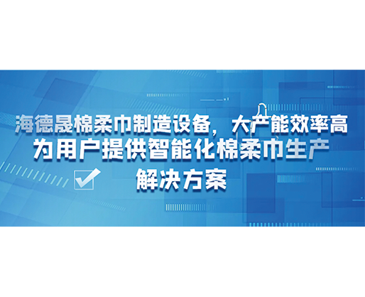 海德晟棉柔巾制造設備，大產能效率高，為用戶提供智能化棉柔巾生產解決方案