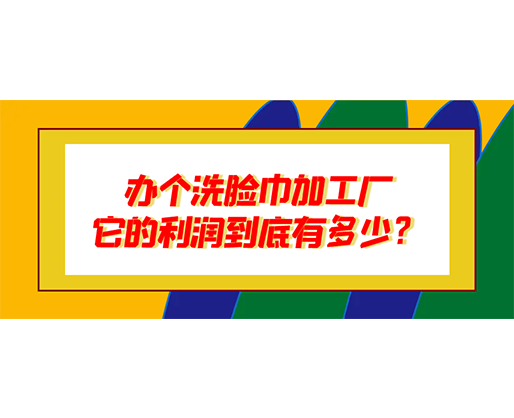 辦個(gè)洗臉巾加工廠，它的利潤到底有多少？