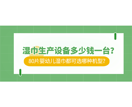 濕巾生產(chǎn)設(shè)備多少錢一臺(tái)？80片嬰幼兒濕巾都可選哪種機(jī)型？